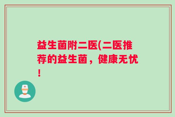 益生菌附二医(二医推荐的益生菌，健康无忧！