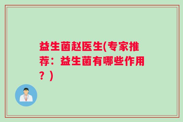 益生菌赵医生(专家推荐：益生菌有哪些作用？)