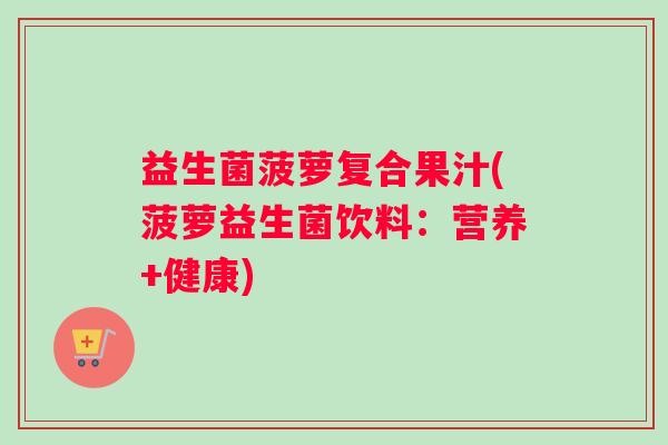 益生菌菠萝复合果汁(菠萝益生菌饮料：营养+健康)
