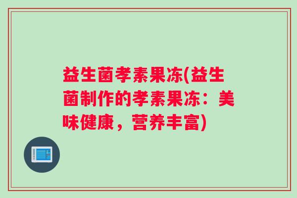 益生菌孝素果冻(益生菌制作的孝素果冻：美味健康，营养丰富)