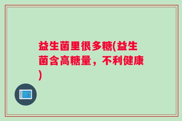 益生菌里很多糖(益生菌含高糖量，不利健康)