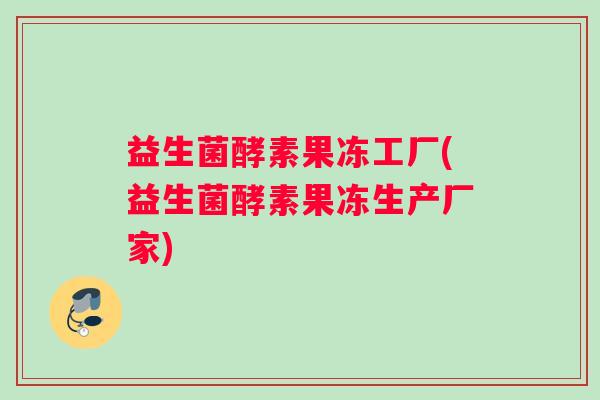 益生菌酵素果冻工厂(益生菌酵素果冻生产厂家)