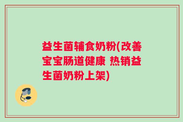 益生菌辅食奶粉(改善宝宝肠道健康 热销益生菌奶粉上架)