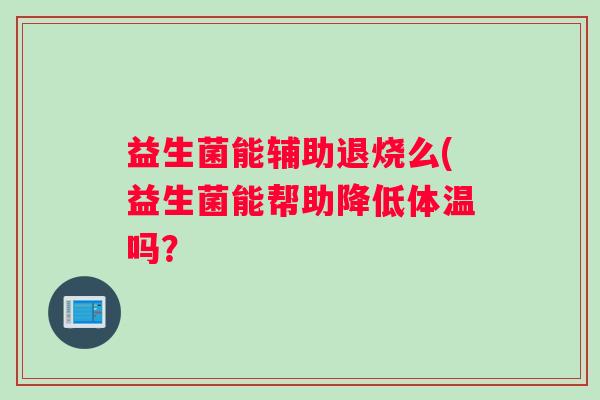 益生菌能辅助退烧么(益生菌能帮助降低体温吗？