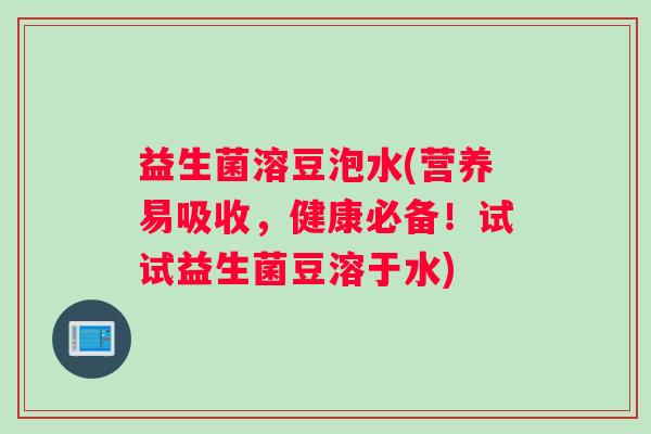 益生菌溶豆泡水(营养易吸收，健康必备！试试益生菌豆溶于水)
