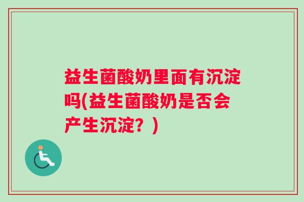 益生菌酸奶里面有沉淀吗(益生菌酸奶是否会产生沉淀？)