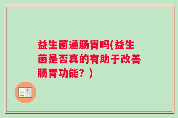 益生菌通肠胃吗(益生菌是否真的有助于改善肠胃功能？)