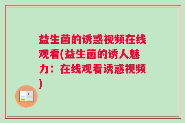 益生菌的诱惑视频在线观看(益生菌的诱人魅力：在线观看诱惑视频)