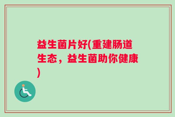 益生菌片好(重建肠道生态，益生菌助你健康)