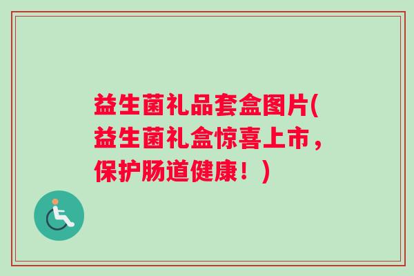 益生菌礼品套盒图片(益生菌礼盒惊喜上市，保护肠道健康！)