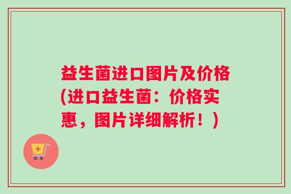 益生菌进口图片及价格(进口益生菌：价格实惠，图片详细解析！)