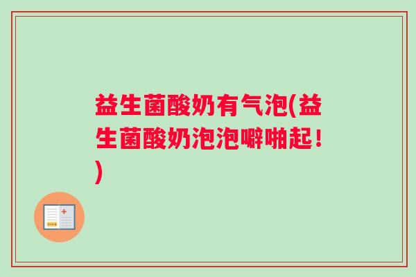 益生菌酸奶有气泡(益生菌酸奶泡泡噼啪起！)