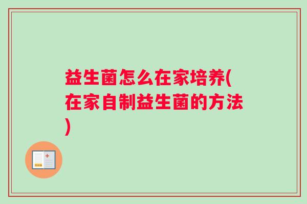 益生菌怎么在家培养(在家自制益生菌的方法)