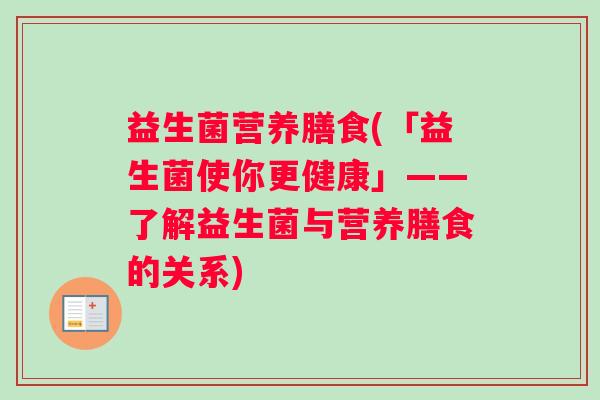 益生菌营养膳食(「益生菌使你更健康」——了解益生菌与营养膳食的关系)