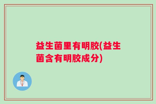 益生菌里有明胶(益生菌含有明胶成分)