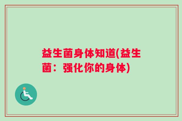 益生菌身体知道(益生菌：强化你的身体)