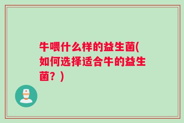 牛喂什么样的益生菌(如何选择适合牛的益生菌？)