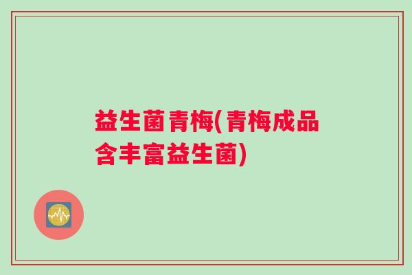 益生菌青梅(青梅成品含丰富益生菌)