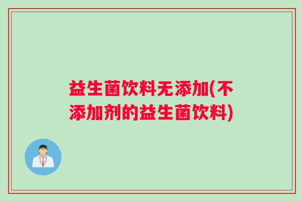 益生菌饮料无添加(不添加剂的益生菌饮料)