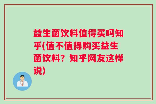 益生菌饮料值得买吗知乎(值不值得购买益生菌饮料？知乎网友这样说)