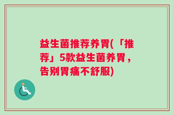 益生菌推荐养胃(「推荐」5款益生菌养胃，告别胃痛不舒服)
