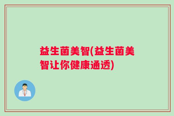 益生菌美智(益生菌美智让你健康通透)