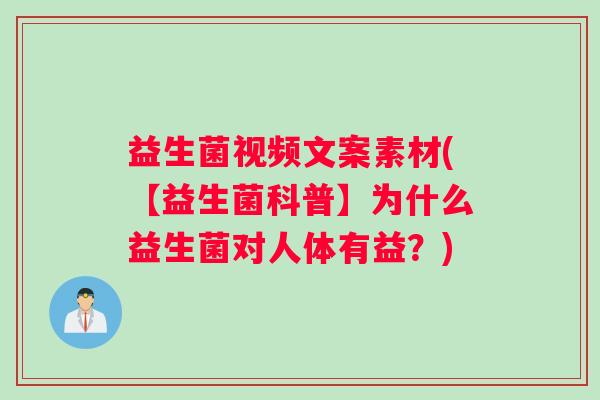 益生菌视频文案素材(【益生菌科普】为什么益生菌对人体有益？)