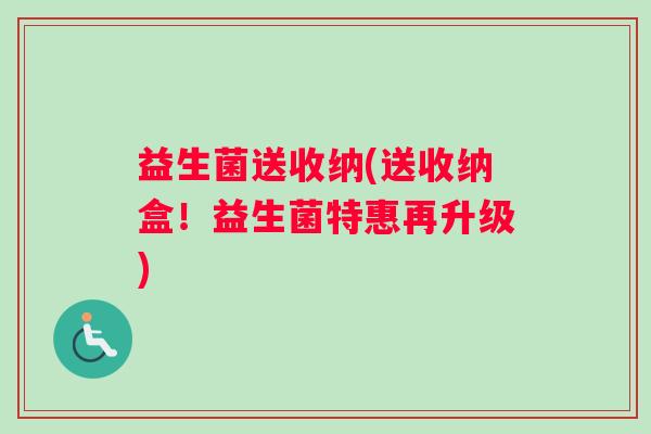益生菌送收纳(送收纳盒！益生菌特惠再升级)