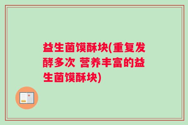 益生菌馍酥块(重复发酵多次 营养丰富的益生菌馍酥块)