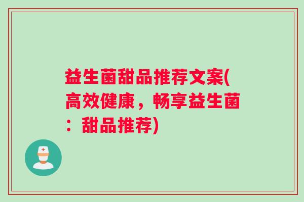 益生菌甜品推荐文案(高效健康，畅享益生菌：甜品推荐)