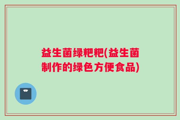 益生菌绿粑粑(益生菌制作的绿色方便食品)