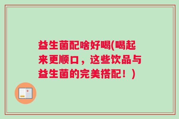 益生菌配啥好喝(喝起来更顺口，这些饮品与益生菌的完美搭配！)
