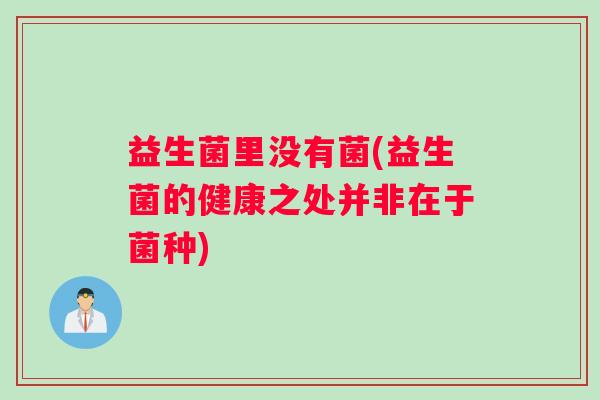 益生菌里没有菌(益生菌的健康之处并非在于菌种)