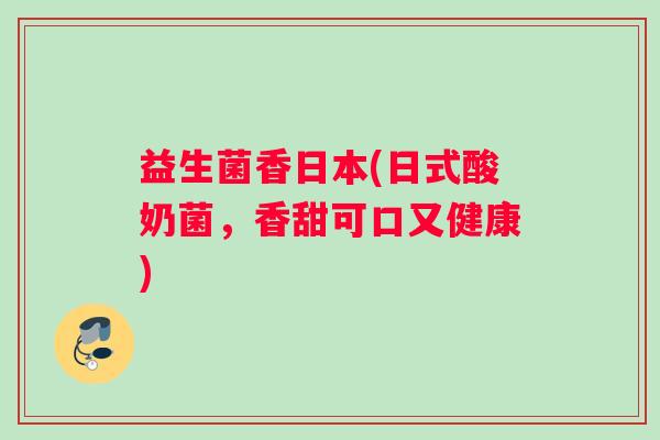 益生菌香日本(日式酸奶菌，香甜可口又健康)
