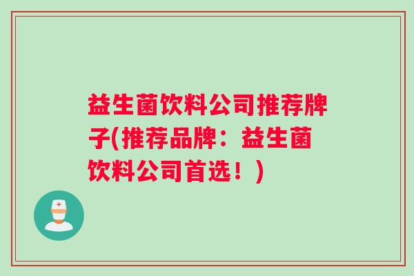 益生菌饮料公司推荐牌子(推荐品牌：益生菌饮料公司首选！)