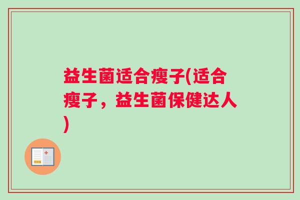 益生菌适合瘦子(适合瘦子，益生菌保健达人)