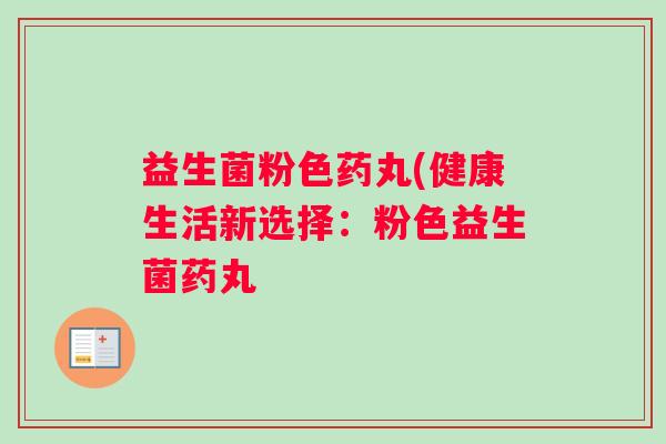 益生菌粉色药丸(健康生活新选择：粉色益生菌药丸