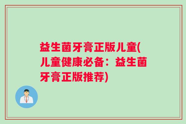 益生菌牙膏正版儿童(儿童健康必备：益生菌牙膏正版推荐)