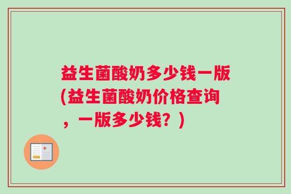 益生菌酸奶多少钱一版(益生菌酸奶价格查询，一版多少钱？)