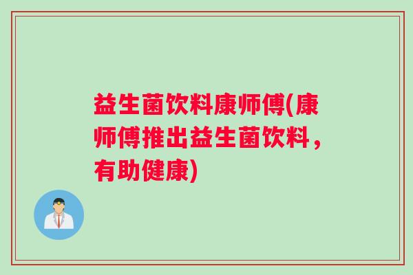 益生菌饮料康师傅(康师傅推出益生菌饮料，有助健康)