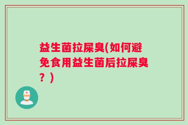 益生菌拉屎臭(如何避免食用益生菌后拉屎臭？)