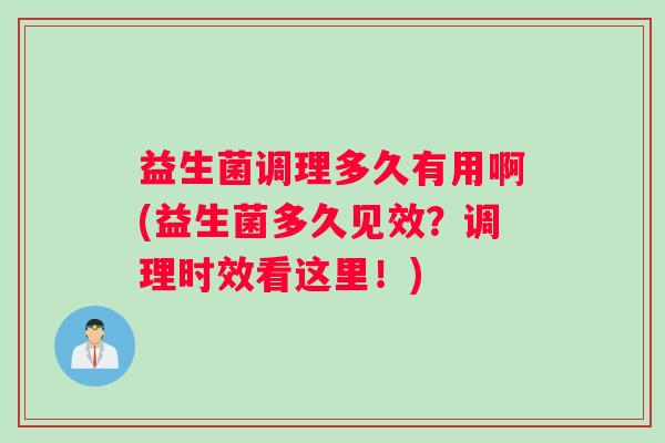 益生菌调理多久有用啊(益生菌多久见效？调理时效看这里！)