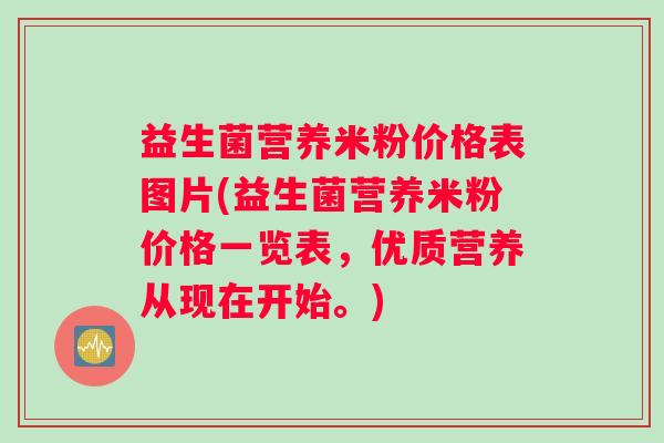 益生菌营养米粉价格表图片(益生菌营养米粉价格一览表,优质营养从现在开始。) 益生菌营养米粉价格表图片(益生菌营养米粉价格一览表,优质营养从现在开始。)