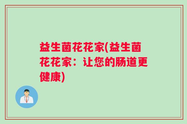 益生菌花花家(益生菌花花家：让您的肠道更健康)