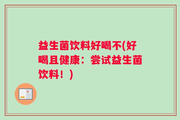 益生菌饮料好喝不(好喝且健康：尝试益生菌饮料！)