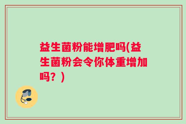 益生菌粉能增肥吗(益生菌粉会令你体重增加吗？)