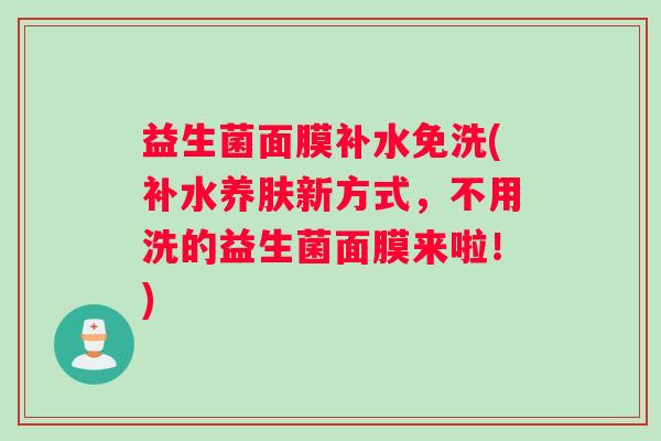 益生菌面膜补水免洗(补水养肤新方式，不用洗的益生菌面膜来啦！)