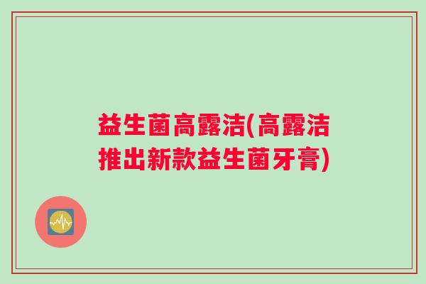 益生菌高露洁(高露洁推出新款益生菌牙膏)