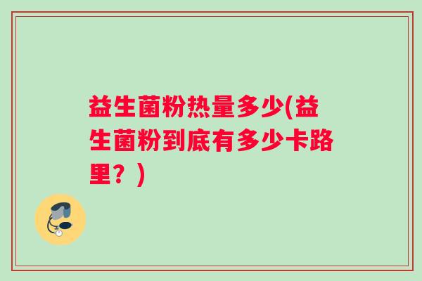 益生菌粉热量多少(益生菌粉到底有多少卡路里？)