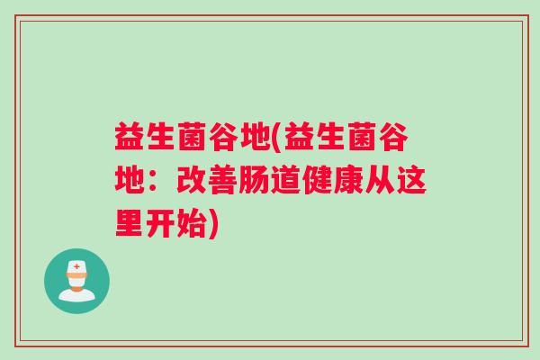 益生菌谷地(益生菌谷地：改善肠道健康从这里开始)